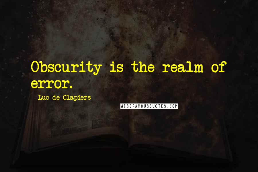 Luc De Clapiers Quotes: Obscurity is the realm of error.