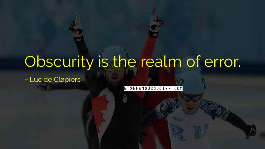 Luc De Clapiers Quotes: Obscurity is the realm of error.