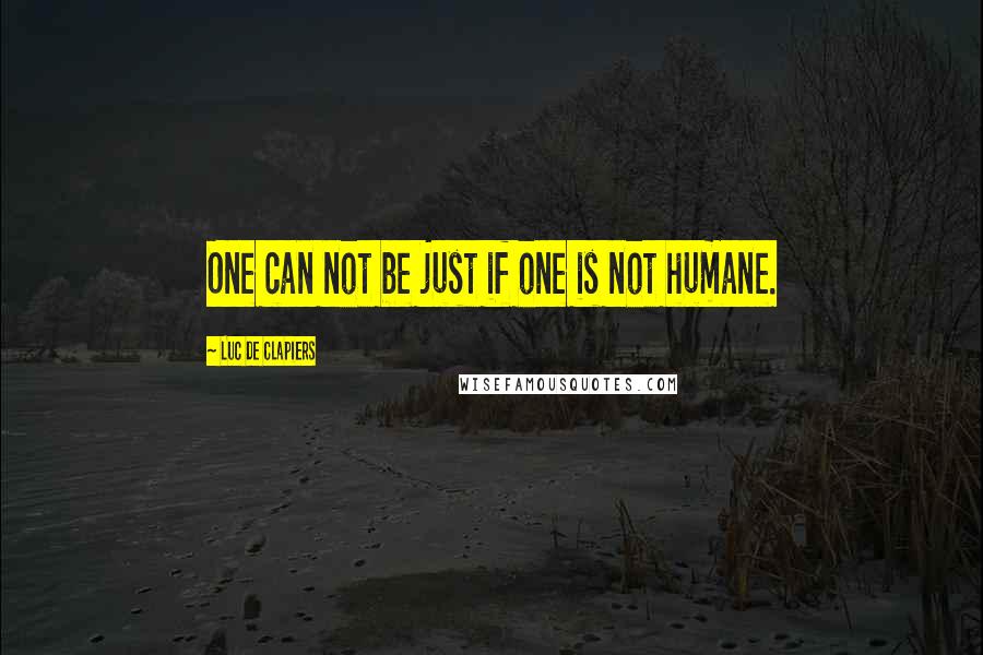 Luc De Clapiers Quotes: One can not be just if one is not humane.