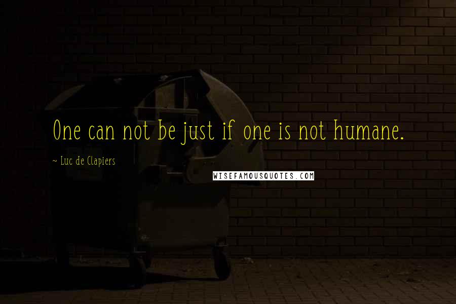 Luc De Clapiers Quotes: One can not be just if one is not humane.