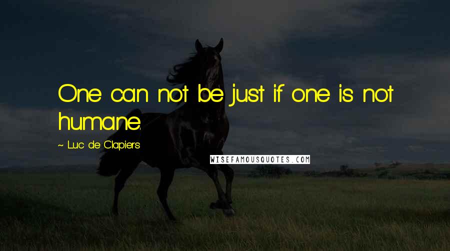 Luc De Clapiers Quotes: One can not be just if one is not humane.