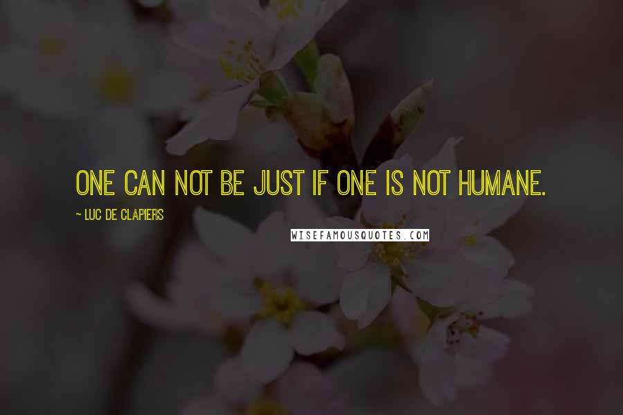 Luc De Clapiers Quotes: One can not be just if one is not humane.