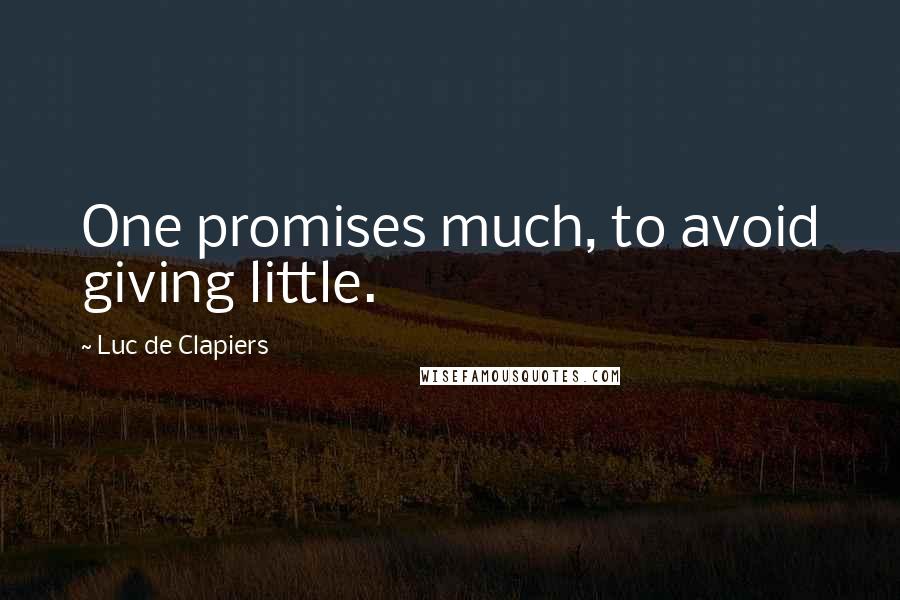 Luc De Clapiers Quotes: One promises much, to avoid giving little.