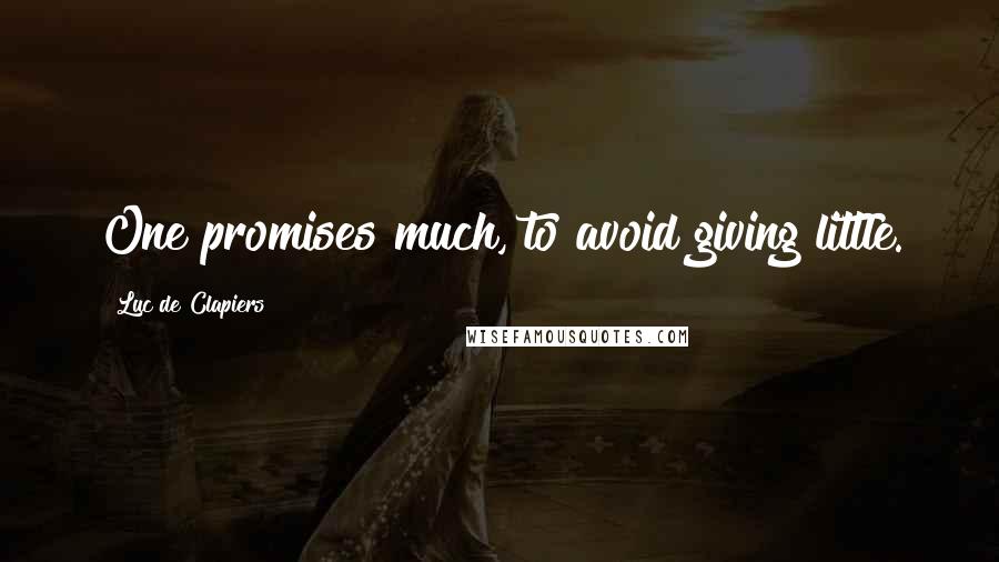 Luc De Clapiers Quotes: One promises much, to avoid giving little.