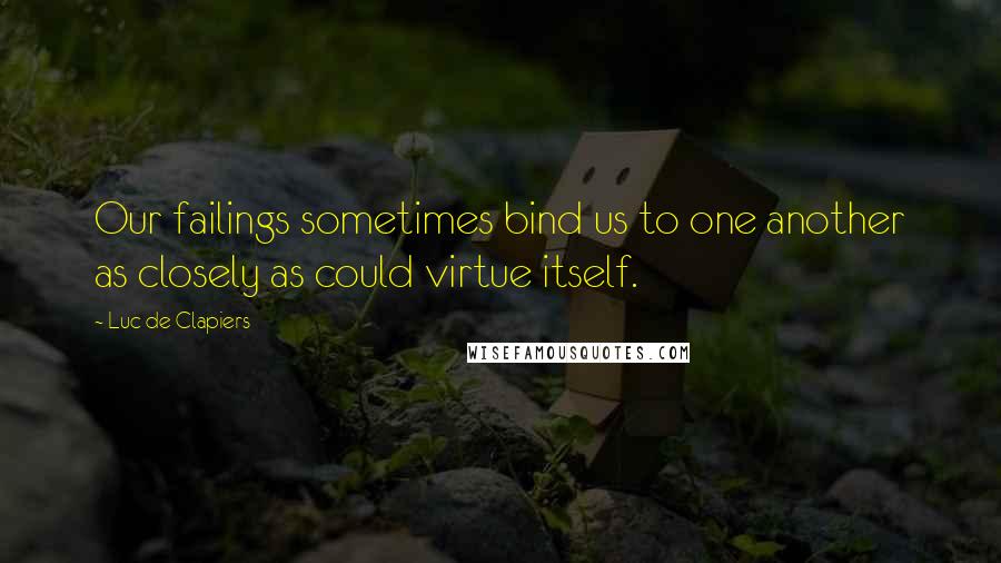 Luc De Clapiers Quotes: Our failings sometimes bind us to one another as closely as could virtue itself.