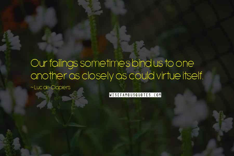 Luc De Clapiers Quotes: Our failings sometimes bind us to one another as closely as could virtue itself.