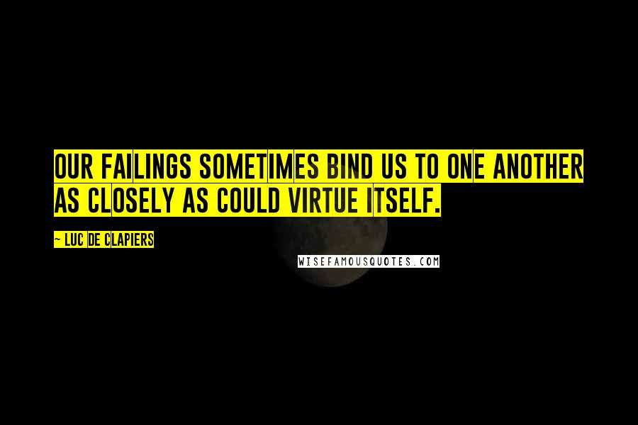 Luc De Clapiers Quotes: Our failings sometimes bind us to one another as closely as could virtue itself.