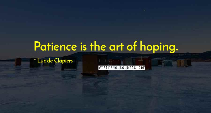 Luc De Clapiers Quotes: Patience is the art of hoping.