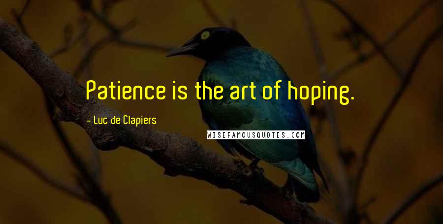 Luc De Clapiers Quotes: Patience is the art of hoping.