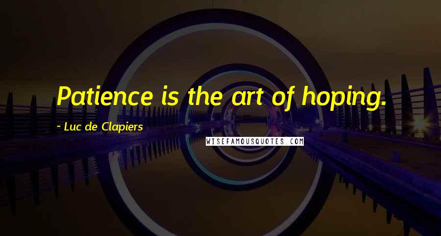 Luc De Clapiers Quotes: Patience is the art of hoping.