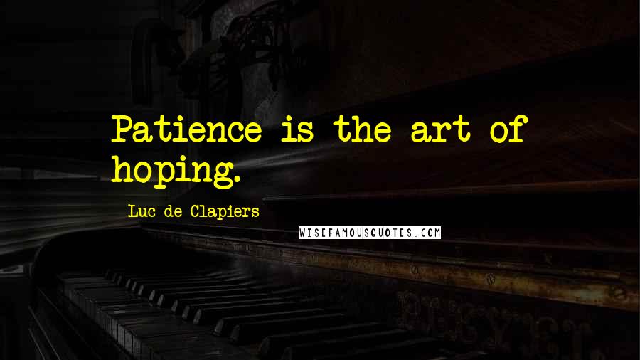 Luc De Clapiers Quotes: Patience is the art of hoping.