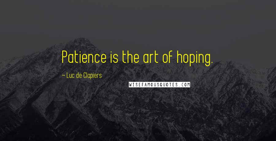 Luc De Clapiers Quotes: Patience is the art of hoping.