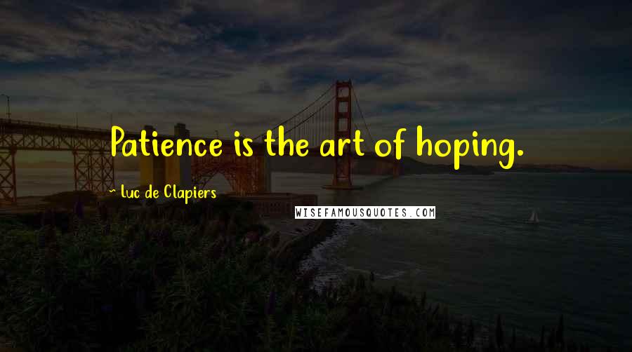 Luc De Clapiers Quotes: Patience is the art of hoping.