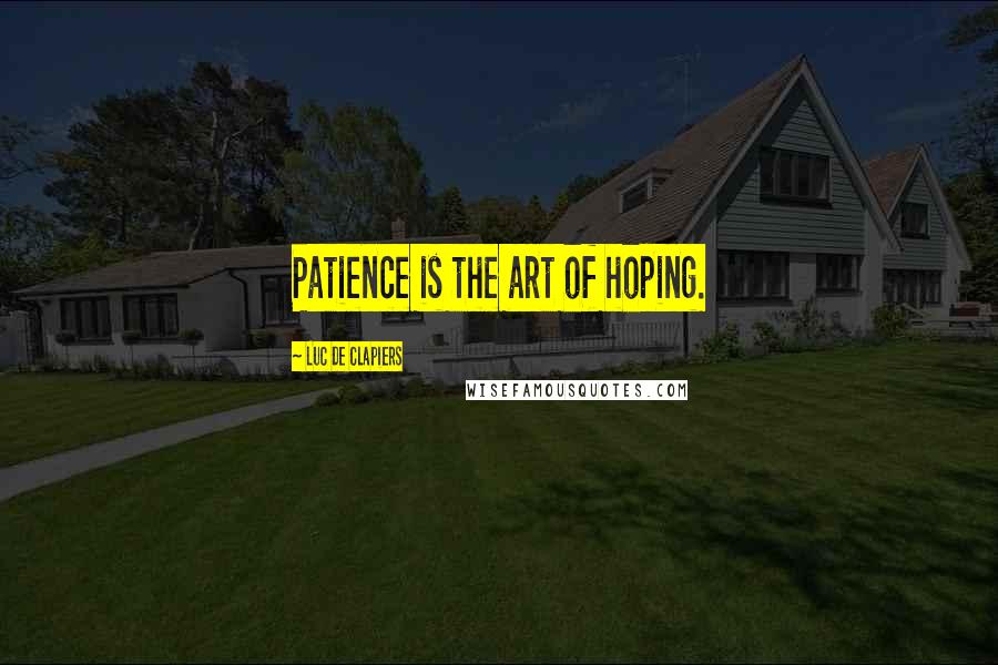 Luc De Clapiers Quotes: Patience is the art of hoping.