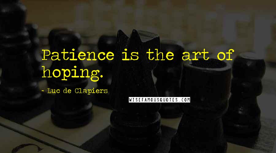 Luc De Clapiers Quotes: Patience is the art of hoping.