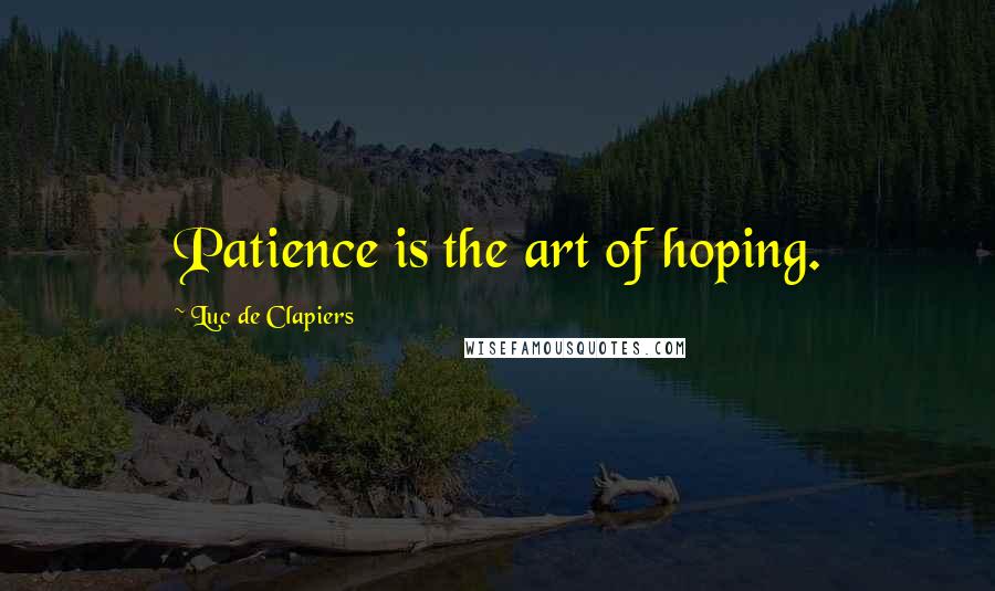 Luc De Clapiers Quotes: Patience is the art of hoping.