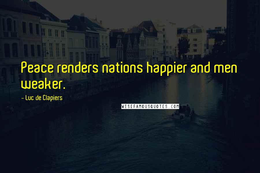 Luc De Clapiers Quotes: Peace renders nations happier and men weaker.