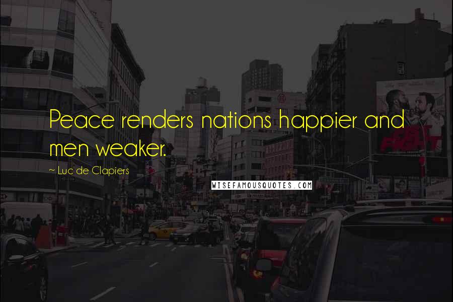 Luc De Clapiers Quotes: Peace renders nations happier and men weaker.