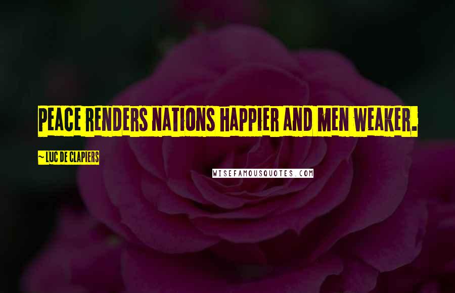 Luc De Clapiers Quotes: Peace renders nations happier and men weaker.