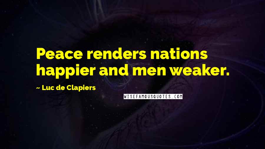 Luc De Clapiers Quotes: Peace renders nations happier and men weaker.