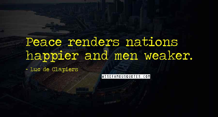 Luc De Clapiers Quotes: Peace renders nations happier and men weaker.