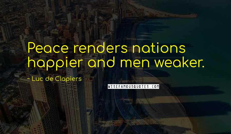 Luc De Clapiers Quotes: Peace renders nations happier and men weaker.