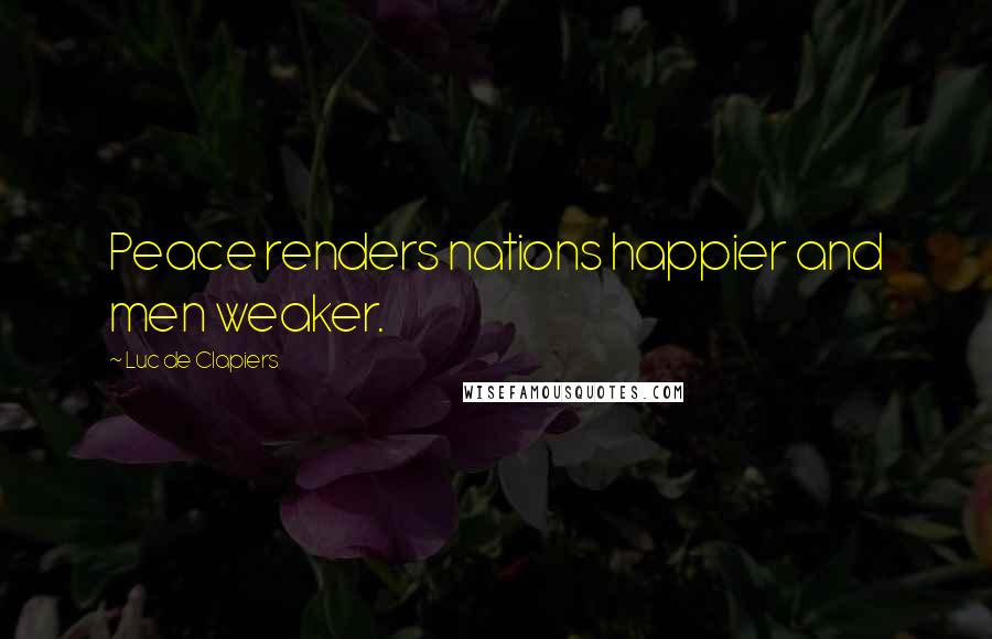 Luc De Clapiers Quotes: Peace renders nations happier and men weaker.