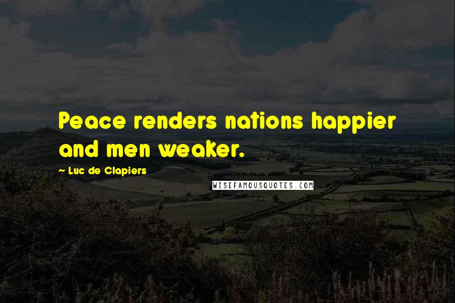 Luc De Clapiers Quotes: Peace renders nations happier and men weaker.