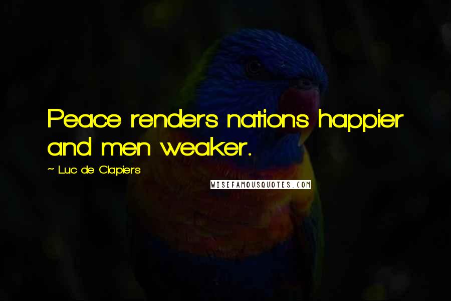 Luc De Clapiers Quotes: Peace renders nations happier and men weaker.