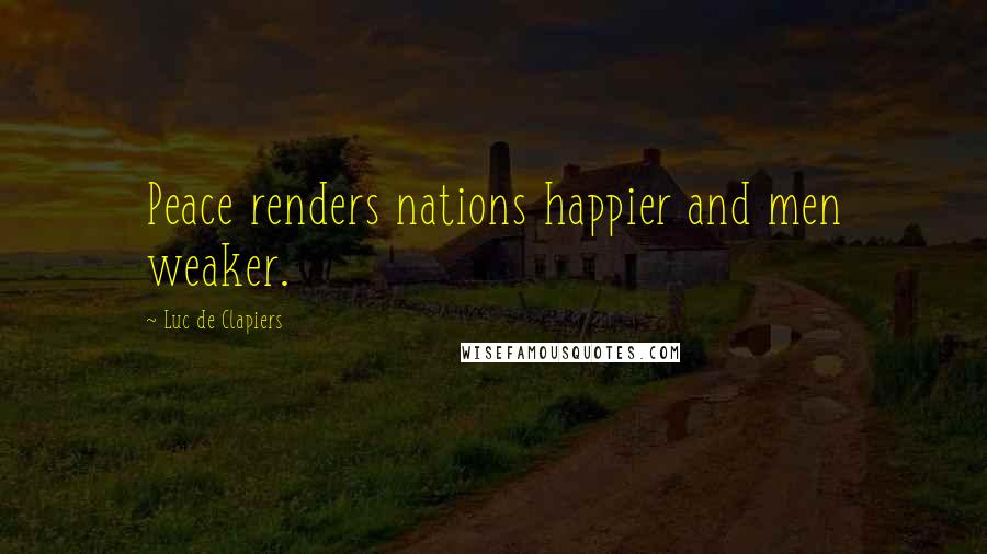 Luc De Clapiers Quotes: Peace renders nations happier and men weaker.