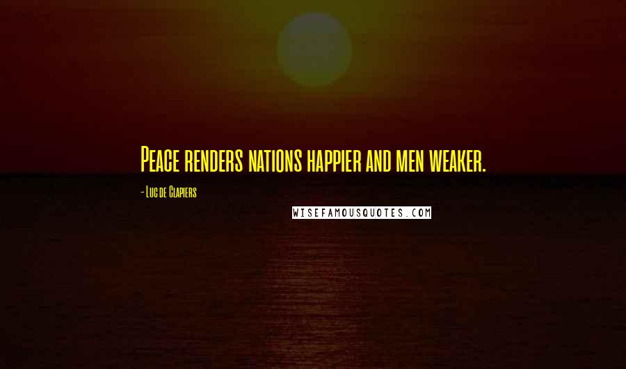 Luc De Clapiers Quotes: Peace renders nations happier and men weaker.