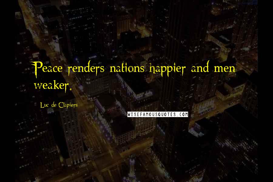 Luc De Clapiers Quotes: Peace renders nations happier and men weaker.