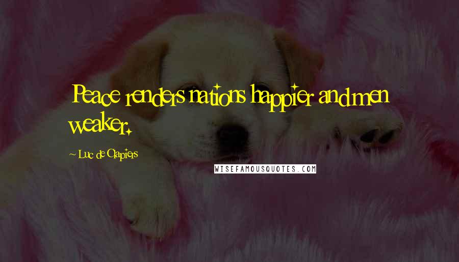 Luc De Clapiers Quotes: Peace renders nations happier and men weaker.