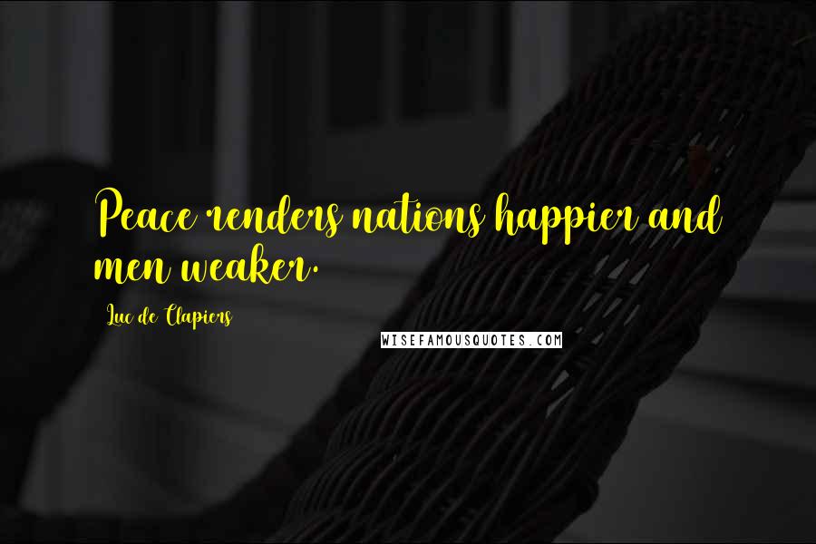 Luc De Clapiers Quotes: Peace renders nations happier and men weaker.