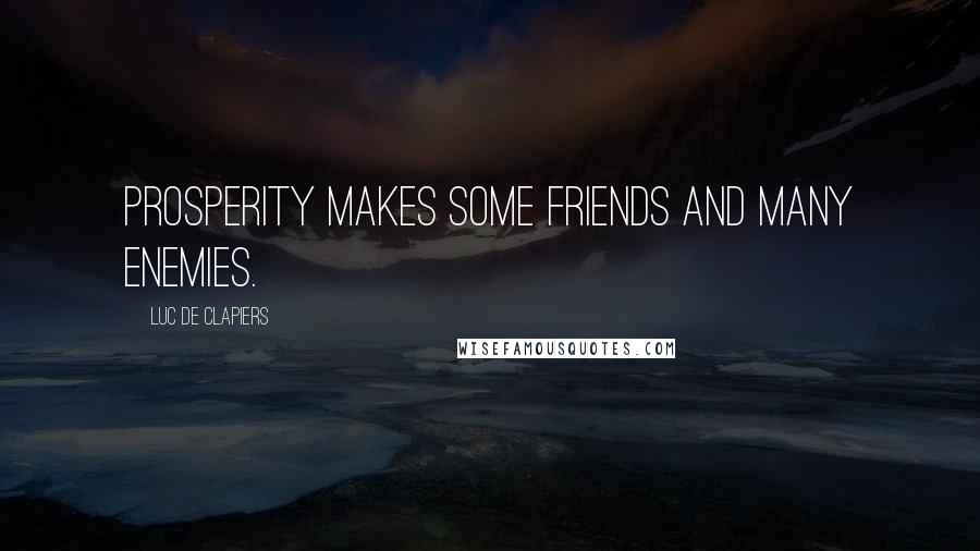 Luc De Clapiers Quotes: Prosperity makes some friends and many enemies.