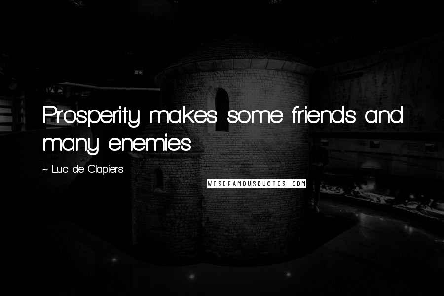 Luc De Clapiers Quotes: Prosperity makes some friends and many enemies.