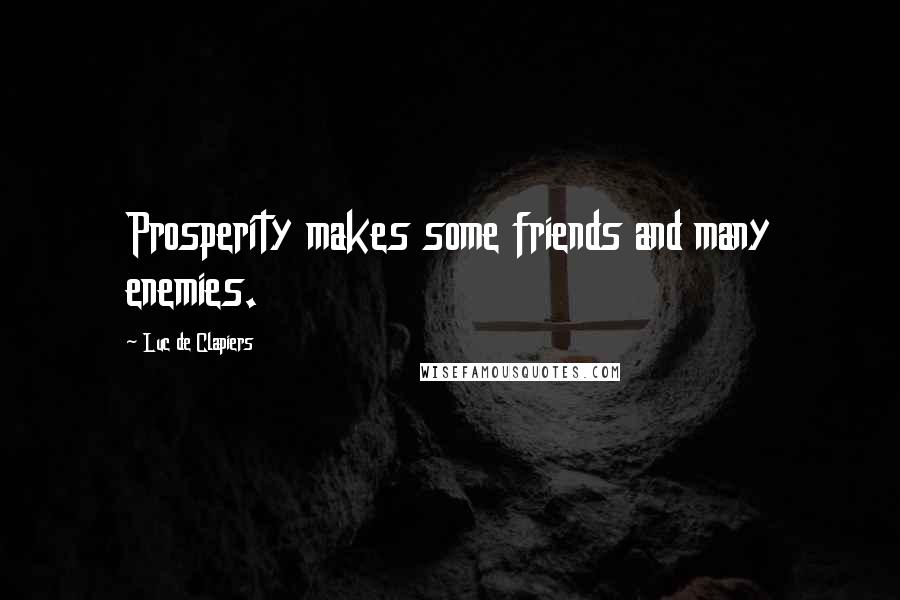 Luc De Clapiers Quotes: Prosperity makes some friends and many enemies.