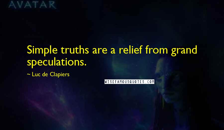 Luc De Clapiers Quotes: Simple truths are a relief from grand speculations.