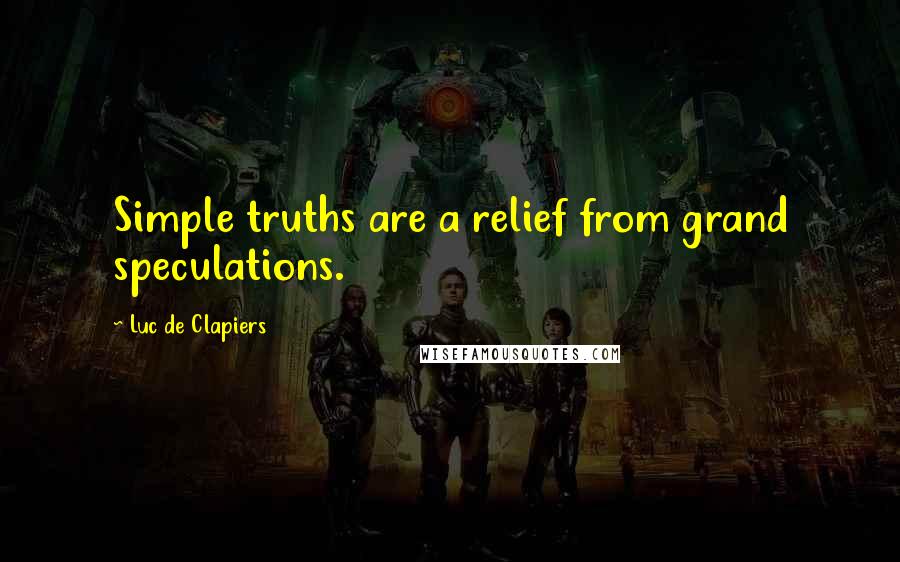 Luc De Clapiers Quotes: Simple truths are a relief from grand speculations.