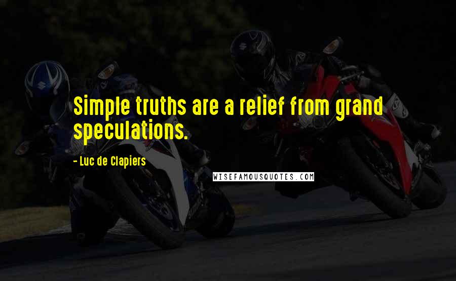 Luc De Clapiers Quotes: Simple truths are a relief from grand speculations.