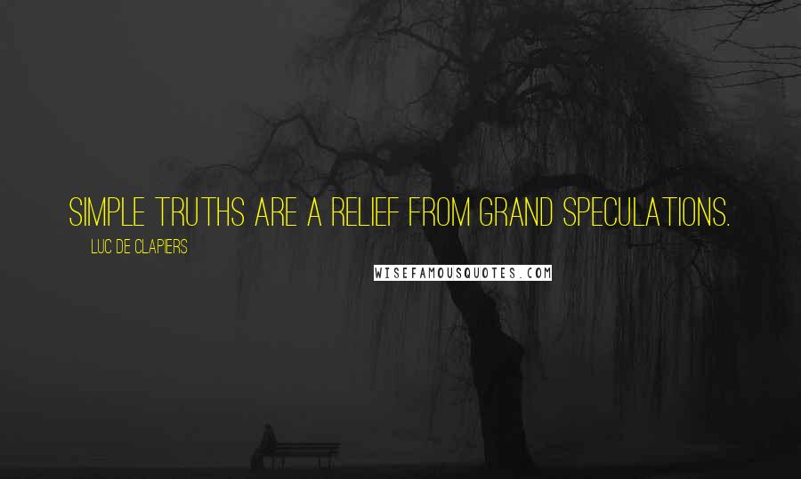 Luc De Clapiers Quotes: Simple truths are a relief from grand speculations.