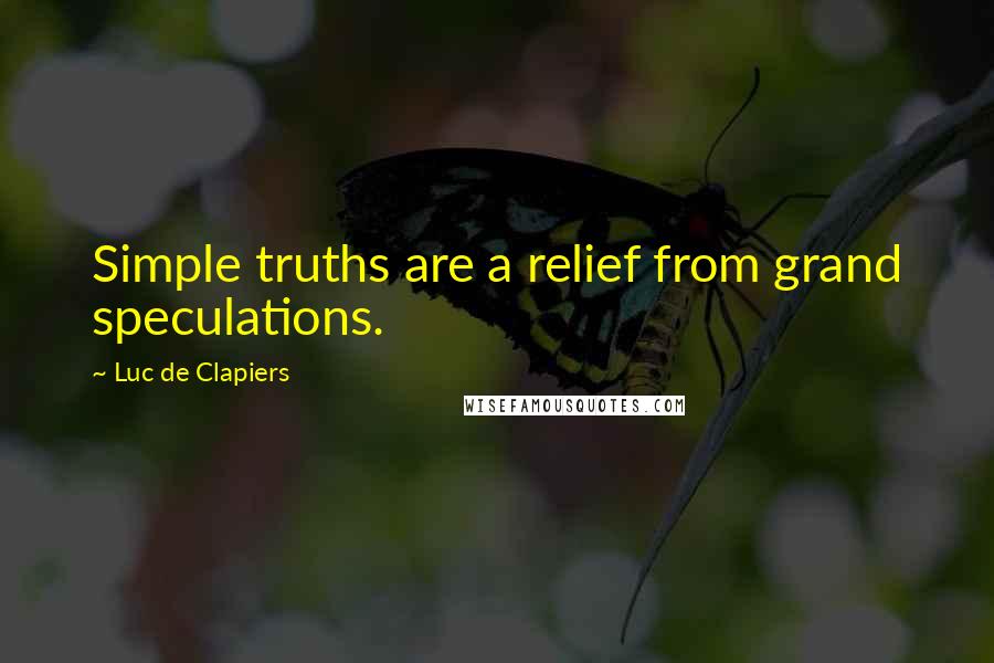 Luc De Clapiers Quotes: Simple truths are a relief from grand speculations.