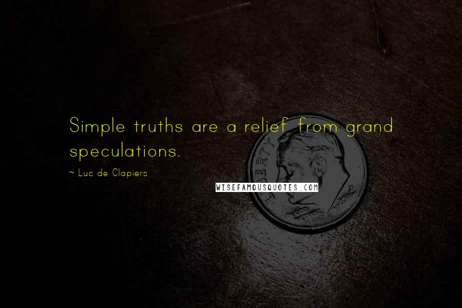 Luc De Clapiers Quotes: Simple truths are a relief from grand speculations.