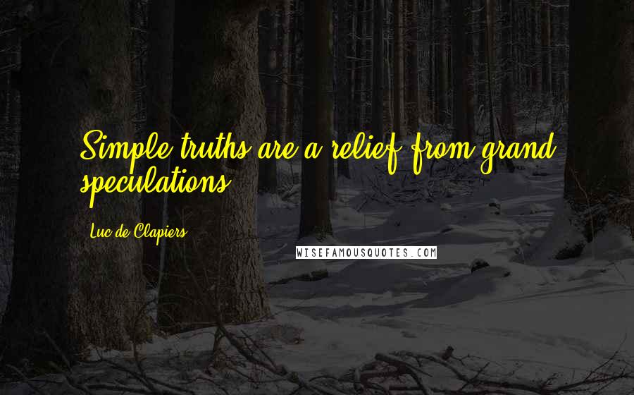 Luc De Clapiers Quotes: Simple truths are a relief from grand speculations.