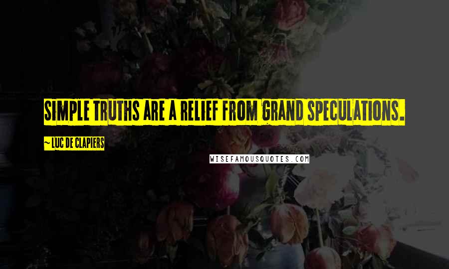 Luc De Clapiers Quotes: Simple truths are a relief from grand speculations.