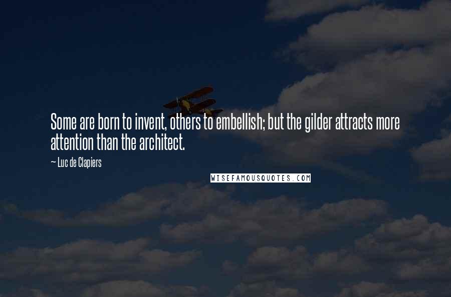 Luc De Clapiers Quotes: Some are born to invent, others to embellish; but the gilder attracts more attention than the architect.