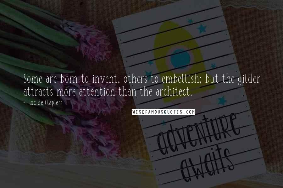 Luc De Clapiers Quotes: Some are born to invent, others to embellish; but the gilder attracts more attention than the architect.