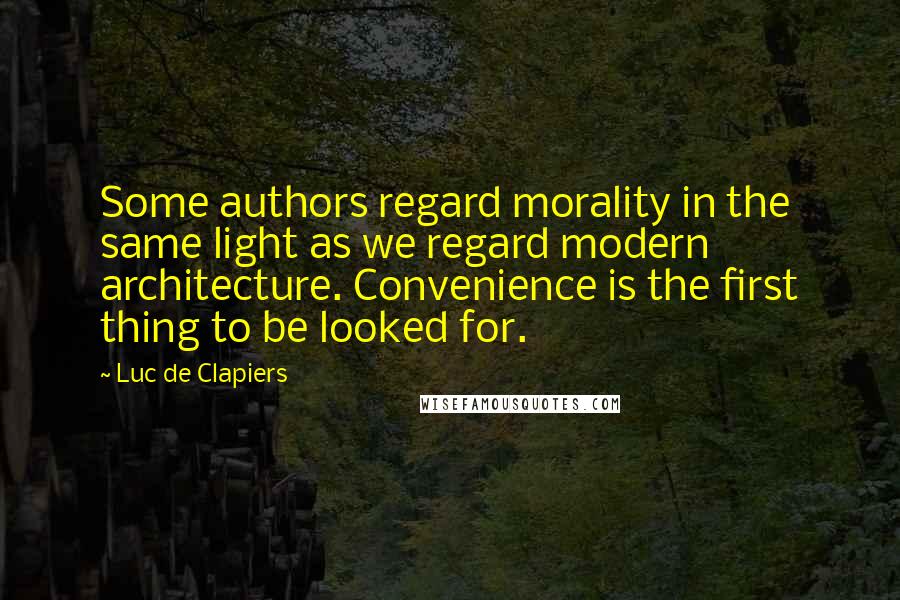 Luc De Clapiers Quotes: Some authors regard morality in the same light as we regard modern architecture. Convenience is the first thing to be looked for.