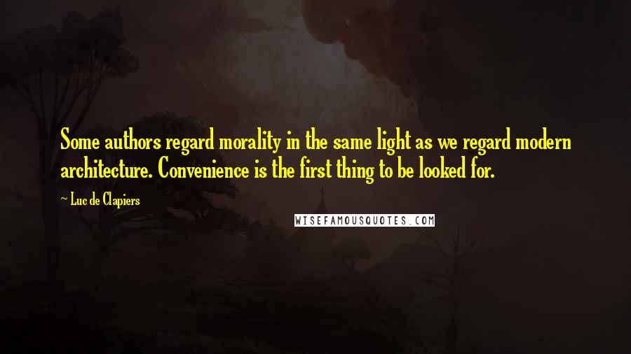 Luc De Clapiers Quotes: Some authors regard morality in the same light as we regard modern architecture. Convenience is the first thing to be looked for.