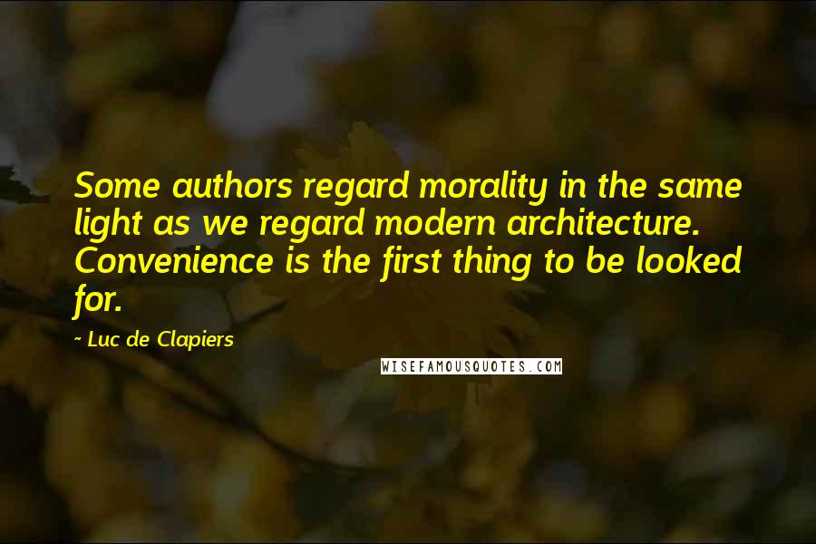 Luc De Clapiers Quotes: Some authors regard morality in the same light as we regard modern architecture. Convenience is the first thing to be looked for.